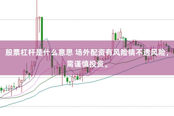 股票杠杆是什么意思 场外配资有风险猜不透风险，需谨慎投资。