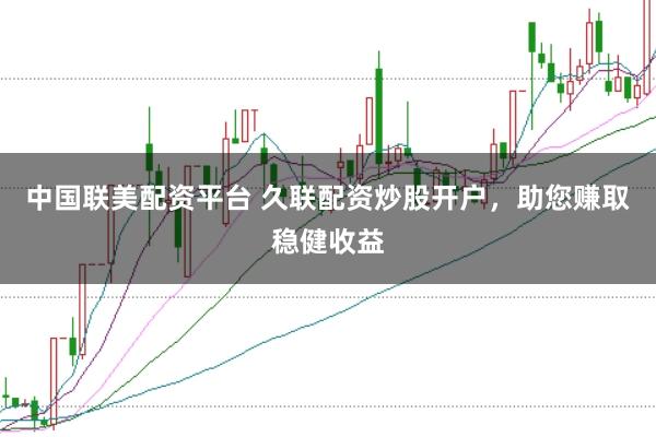 中国联美配资平台 久联配资炒股开户，助您赚取稳健收益
