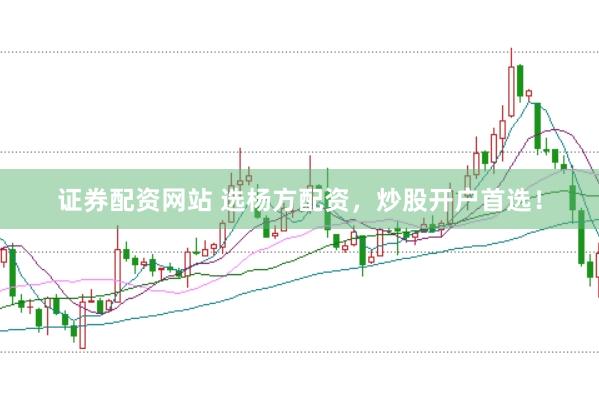 证券配资网站 选杨方配资，炒股开户首选！