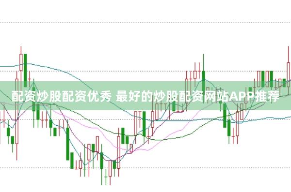 配资炒股配资优秀 最好的炒股配资网站APP推荐