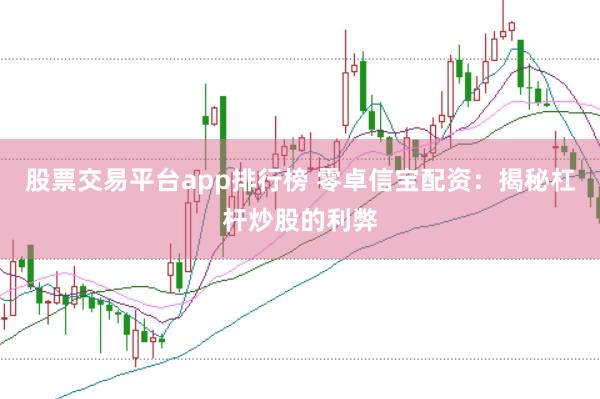 股票交易平台app排行榜 零卓信宝配资：揭秘杠杆炒股的利弊