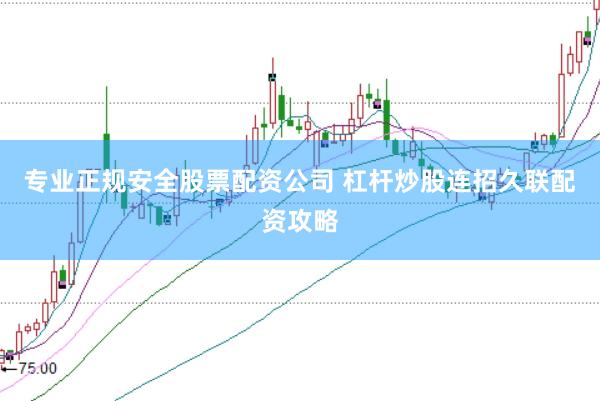 专业正规安全股票配资公司 杠杆炒股连招久联配资攻略