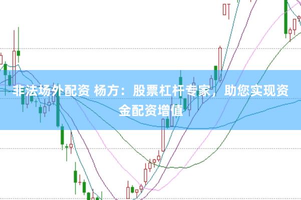 非法场外配资 杨方：股票杠杆专家，助您实现资金配资增值