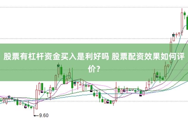 股票有杠杆资金买入是利好吗 股票配资效果如何评价？