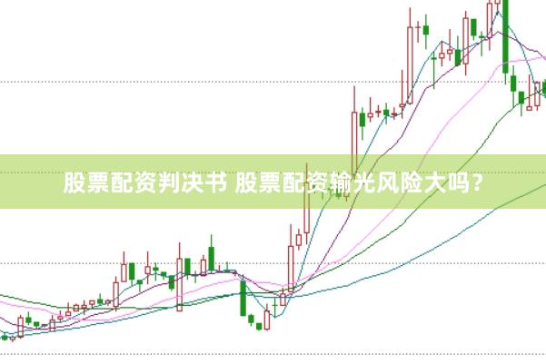 股票配资判决书 股票配资输光风险大吗？