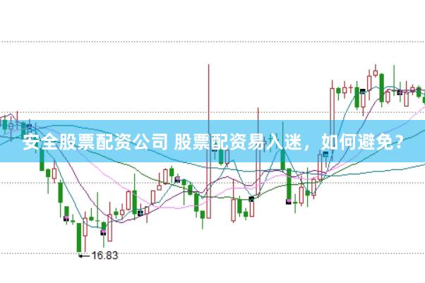 安全股票配资公司 股票配资易入迷，如何避免？