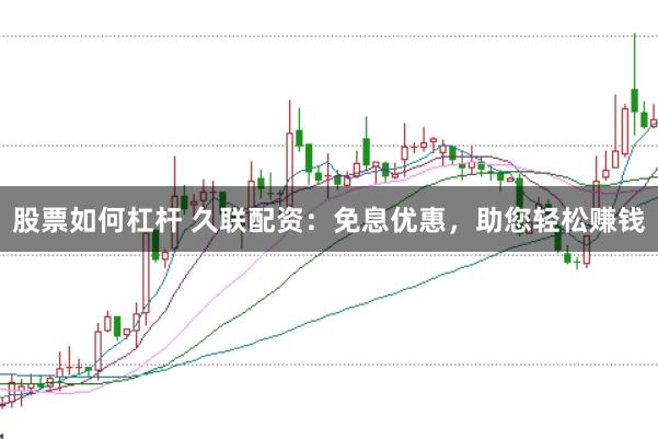 股票如何杠杆 久联配资：免息优惠，助您轻松赚钱