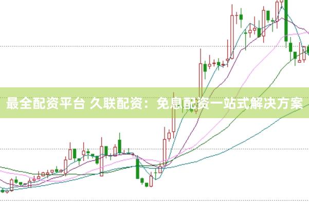 最全配资平台 久联配资：免息配资一站式解决方案
