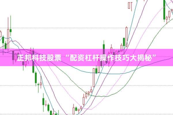 正邦科技股票 “配资杠杆操作技巧大揭秘”