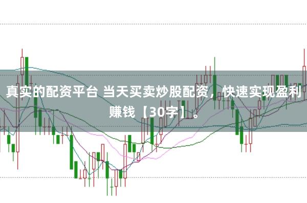 真实的配资平台 当天买卖炒股配资，快速实现盈利赚钱【30字】。
