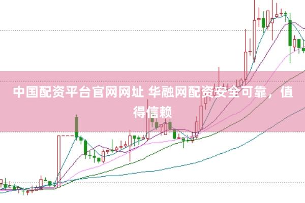 中国配资平台官网网址 华融网配资安全可靠，值得信赖