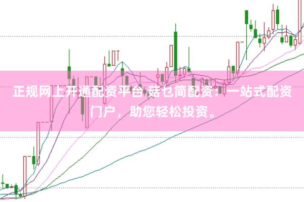 正规网上开通配资平台 菇乜简配资：一站式配资门户，助您轻松投资。