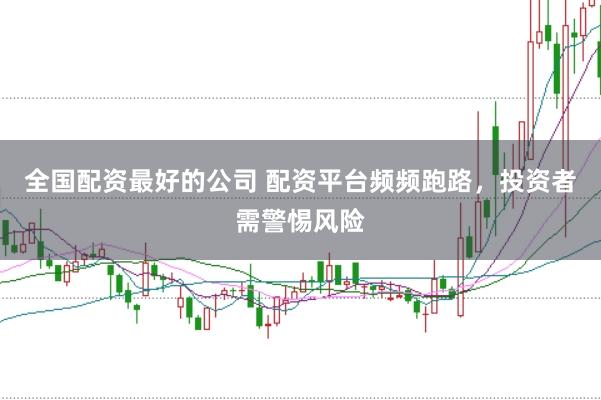 全国配资最好的公司 配资平台频频跑路，投资者需警惕风险