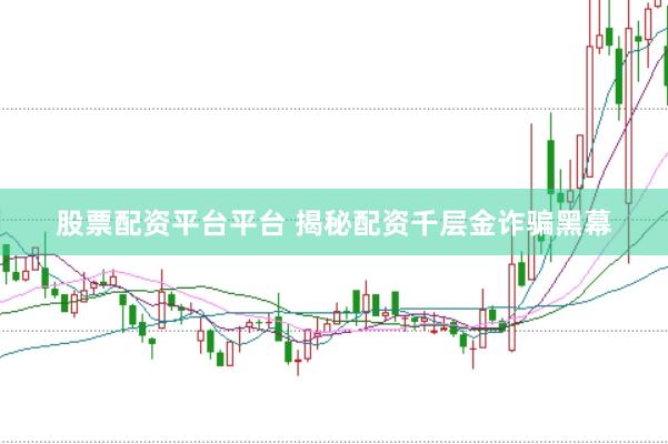 股票配资平台平台 揭秘配资千层金诈骗黑幕
