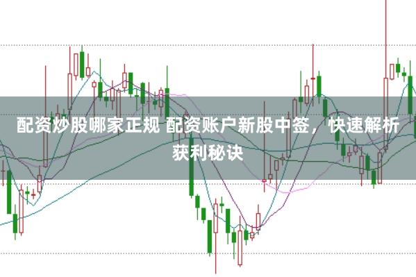 配资炒股哪家正规 配资账户新股中签，快速解析获利秘诀