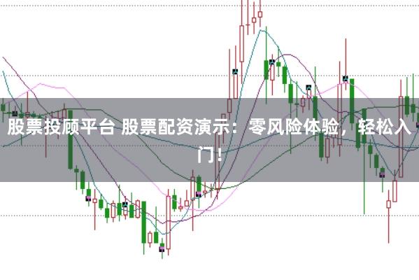 股票投顾平台 股票配资演示：零风险体验，轻松入门！