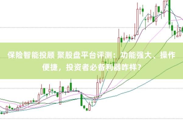 保险智能投顾 聚股盘平台评测：功能强大、操作便捷，投资者必备利器咋样？
