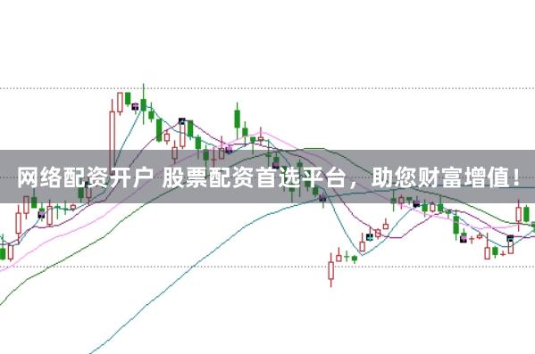 网络配资开户 股票配资首选平台，助您财富增值！