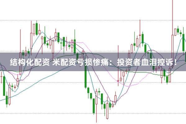 结构化配资 米配资亏损惨痛：投资者血泪控诉！