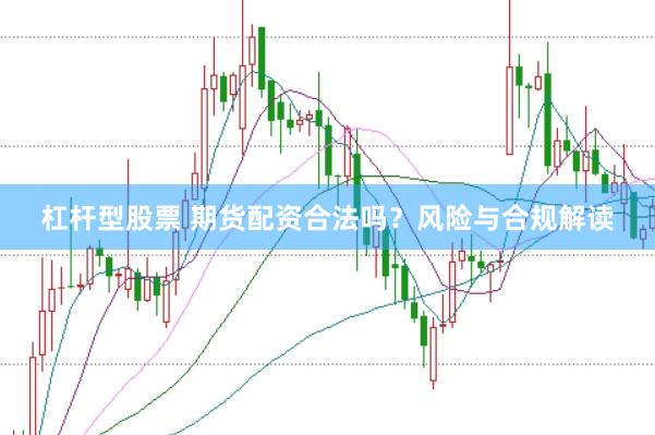 杠杆型股票 期货配资合法吗？风险与合规解读